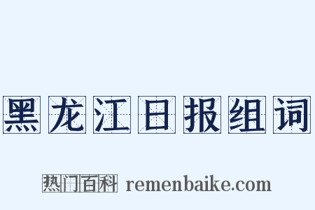 黑龙江日报组词是什么意思的图片
